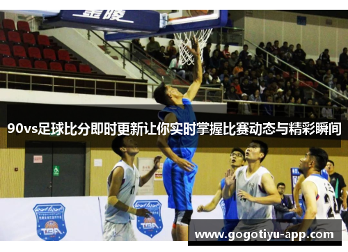 90vs足球比分即时更新让你实时掌握比赛动态与精彩瞬间