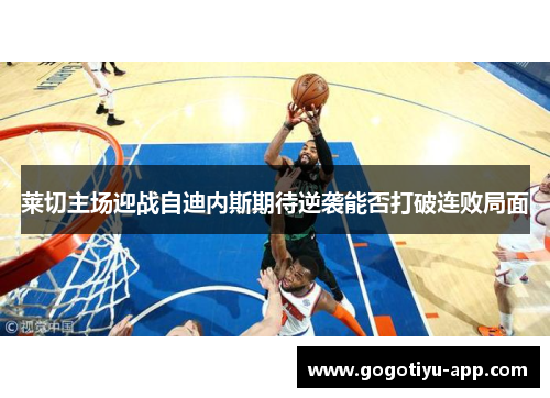 莱切主场迎战自迪内斯期待逆袭能否打破连败局面