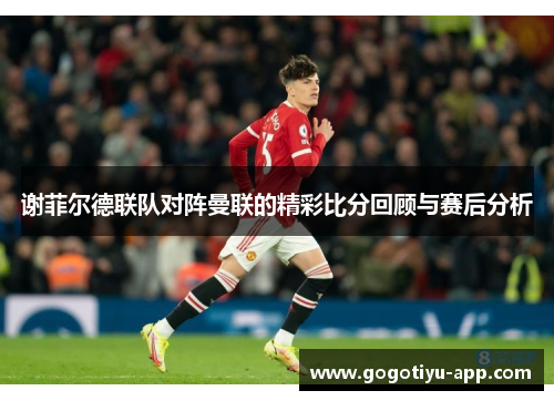 谢菲尔德联队对阵曼联的精彩比分回顾与赛后分析