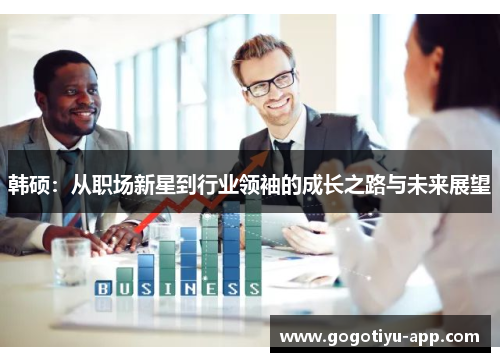 韩硕：从职场新星到行业领袖的成长之路与未来展望